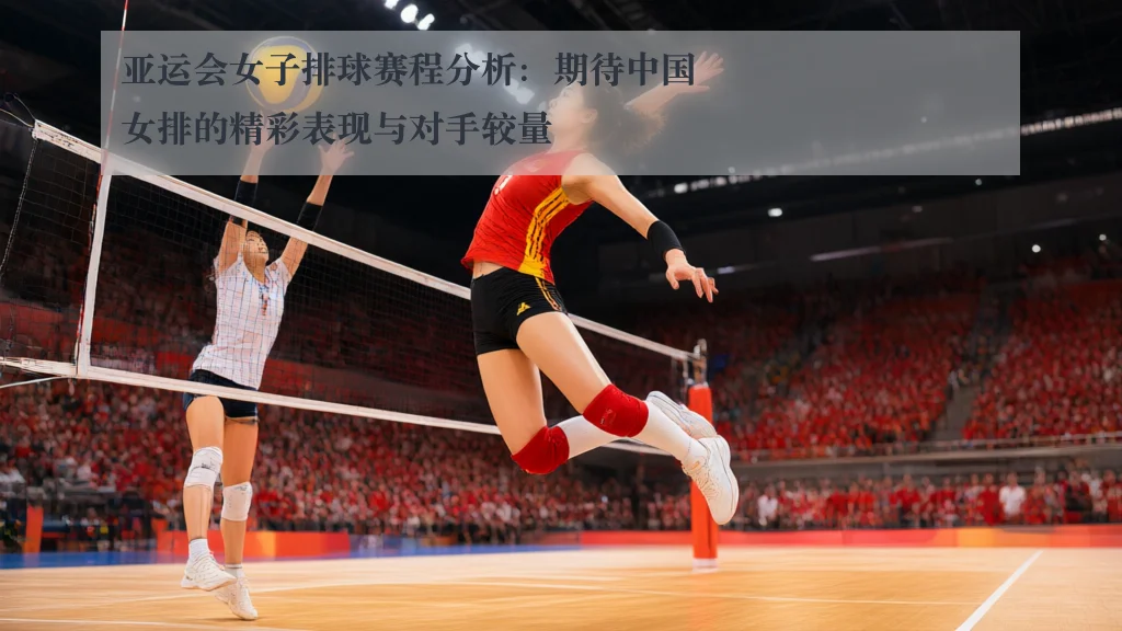 亚运会女子排球赛程分析：期待中国女排的精彩表现与对手较量