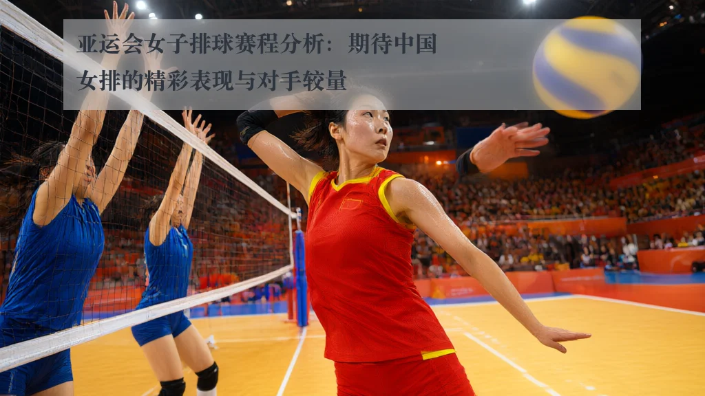 亚运会女子排球赛程分析：期待中国女排的精彩表现与对手较量
