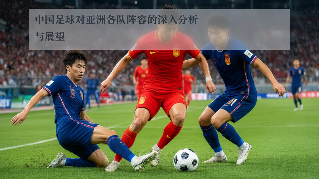 中国足球对亚洲各队阵容的深入分析与展望